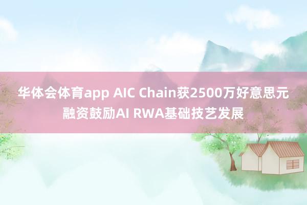 华体会体育app AIC Chain获2500万好意思元融资鼓励AI RWA基础技艺发展