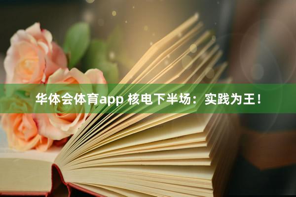 华体会体育app 核电下半场：实践为王！