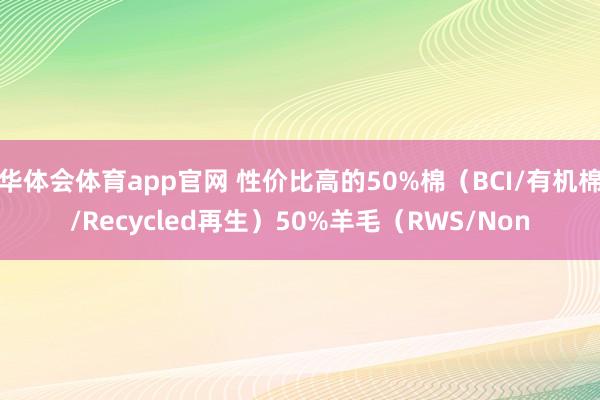 华体会体育app官网 性价比高的50%棉（BCI/有机棉/Recycled再生）50%羊毛（RWS/Non