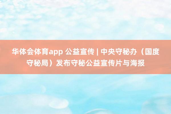 华体会体育app 公益宣传 | 中央守秘办（国度守秘局）发布守秘公益宣传片与海报