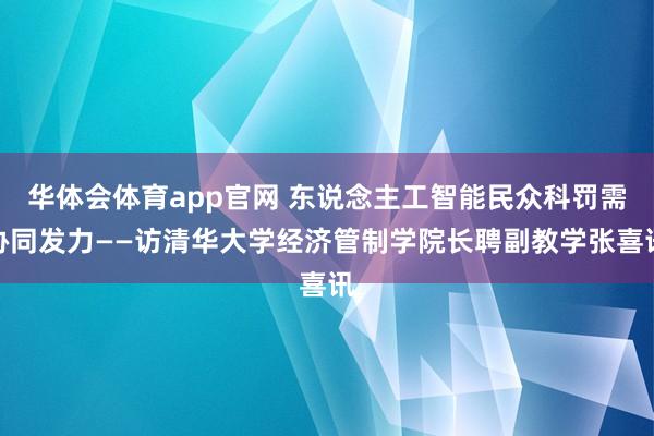 华体会体育app官网 东说念主工智能民众科罚需协同发力——访清华大学经济管制学院长聘副教学张喜讯