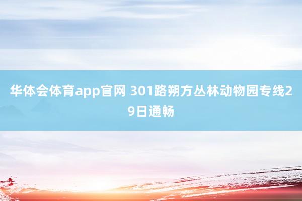 华体会体育app官网 301路朔方丛林动物园专线29日通畅