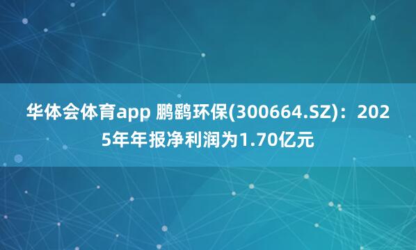 华体会体育app 鹏鹞环保(300664.SZ)：2025年年报净利润为1.70亿元