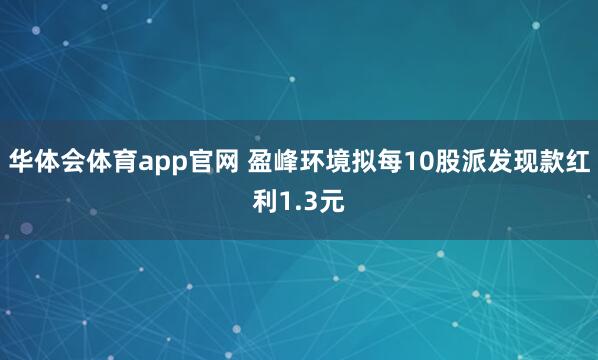 华体会体育app官网 盈峰环境拟每10股派发现款红利1.3元