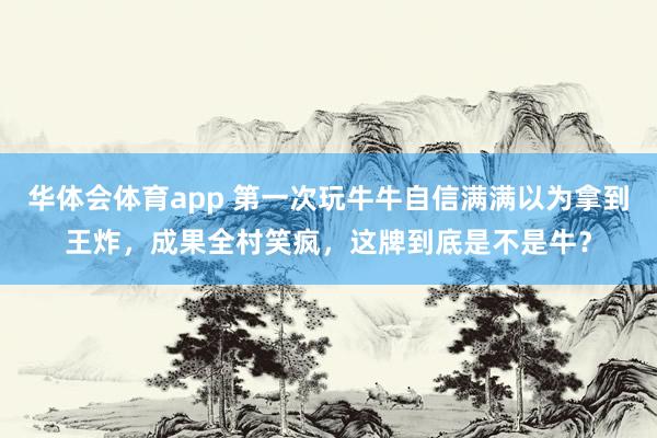 华体会体育app 第一次玩牛牛自信满满以为拿到王炸，成果全村笑疯，这牌到底是不是牛？