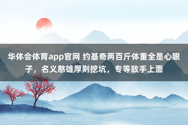 华体会体育app官网 约基奇两百斤体重全是心眼子，名义憨雄厚则挖坑，专等敌手上面