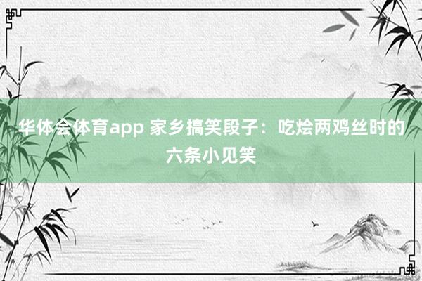 华体会体育app 家乡搞笑段子：吃烩两鸡丝时的六条小见笑