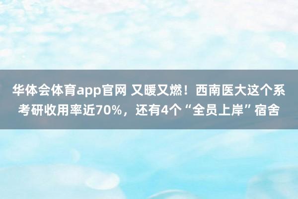 华体会体育app官网 又暖又燃！西南医大这个系考研收用率近70%，还有4个“全员上岸”宿舍