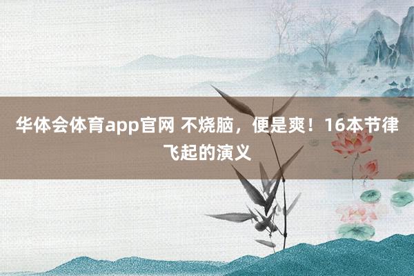 华体会体育app官网 不烧脑，便是爽！16本节律飞起的演义