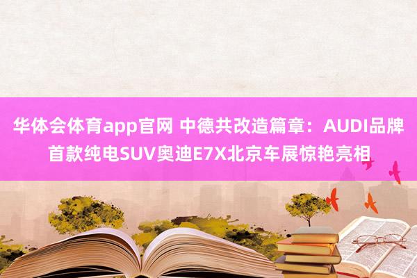 华体会体育app官网 中德共改造篇章：AUDI品牌首款纯电SUV奥迪E7X北京车展惊艳亮相
