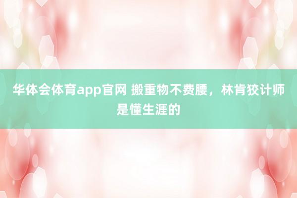 华体会体育app官网 搬重物不费腰，林肯狡计师是懂生涯的