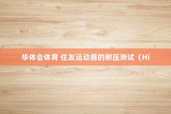 华体会体育 住友运动器的耐压测试（Hi