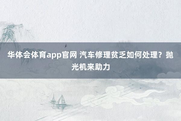 华体会体育app官网 汽车修理贫乏如何处理？抛光机来助力