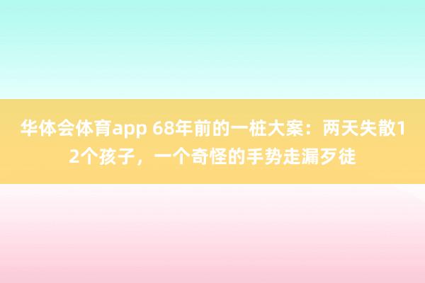 华体会体育app 68年前的一桩大案：两天失散12个孩子，一个奇怪的手势走漏歹徒