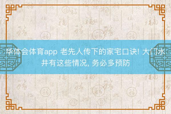 华体会体育app 老先人传下的家宅口诀! 大门水井有这些情况， 务必多预防