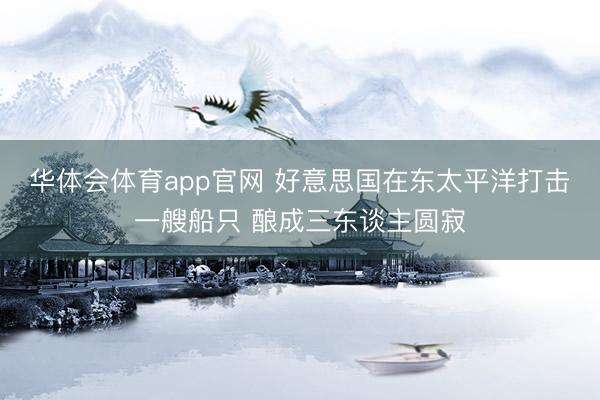 华体会体育app官网 好意思国在东太平洋打击一艘船只 酿成三东谈主圆寂