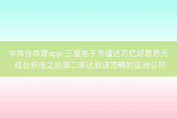 华体会体育app 三星电子市值达万亿好意思元 成台积电之后第二家达到该范畴的亚洲公司