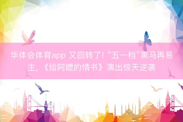 华体会体育app 又回转了! “五一档”黑马再易主， 《给阿嬷的情书》演出惊天逆袭