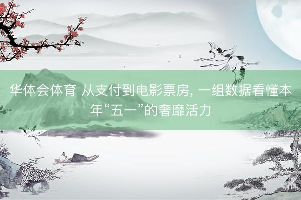 华体会体育 从支付到电影票房， 一组数据看懂本年“五一”的奢靡活力