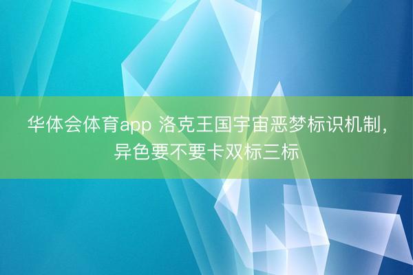 华体会体育app 洛克王国宇宙恶梦标识机制，异色要不要卡双标三标